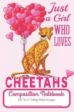 Cover of Just A Girl Who Loves Cheetahs Composition Notebook 8.5" by 11" College Ruled 70 pages