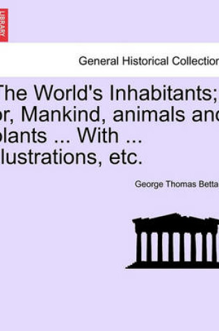 Cover of The World's Inhabitants; Or, Mankind, Animals and Plants ... with ... Illustrations, Etc.