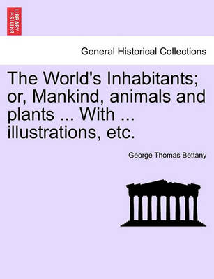 Book cover for The World's Inhabitants; Or, Mankind, Animals and Plants ... with ... Illustrations, Etc.