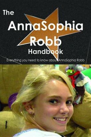 Cover of The Annasophia Robb Handbook - Everything You Need to Know about Annasophia Robb