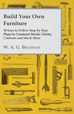 Cover of Build Your Own Furniture - 30 Easy to Follow Step by Step Plans to Construct Stools, Chests, Cabinets and Much More