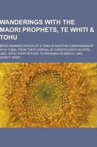 Cover of Wanderings with the Maori Prophets, Te Whiti & Tohu; Being Reminiscences of a Twelve Months Companionship with Them, from Their Arrival in Christchurc