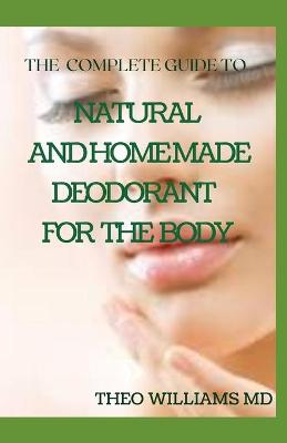 Book cover for The Complete Guide to Natural and Homemade Deodorants for the Body