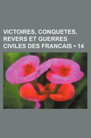 Cover of Victoires, Conquetes, Revers Et Guerres Civiles Des Francais (14 )