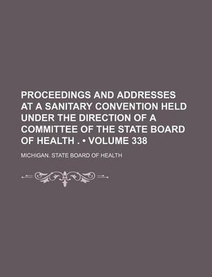 Book cover for Proceedings and Addresses at a Sanitary Convention Held Under the Direction of a Committee of the State Board of Health . (Volume 338)