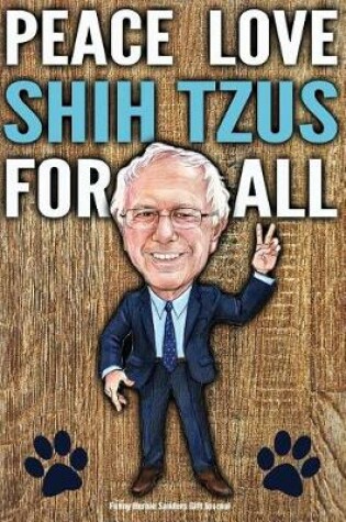 Cover of Funny Bernie Sanders Gift Journal Peace Love Shih Tzus For All