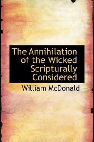 Cover of The Annihilation of the Wicked Scripturally Considered