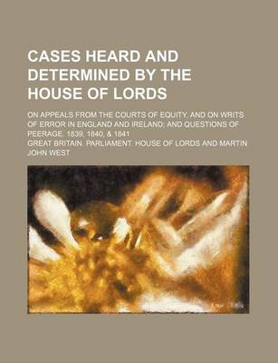 Book cover for Cases Heard and Determined by the House of Lords; On Appeals from the Courts of Equity, and on Writs of Error in England and Ireland and Questions of Peerage. 1839, 1840, & 1841