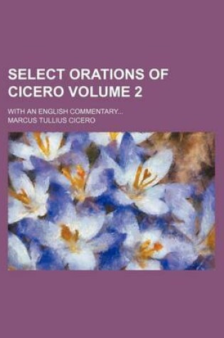 Cover of Select Orations of Cicero Volume 2; With an English Commentary