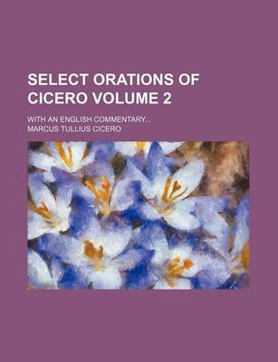 Book cover for Select Orations of Cicero Volume 2; With an English Commentary