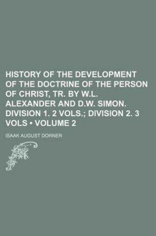 Cover of History of the Development of the Doctrine of the Person of Christ, Tr. by W.L. Alexander and D.W. Simon. Division 1. 2 Vols. (Volume 2); Division 2. 3 Vols