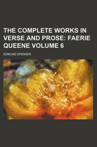 Cover of The Complete Works in Verse and Prose Volume 6; Faerie Queene