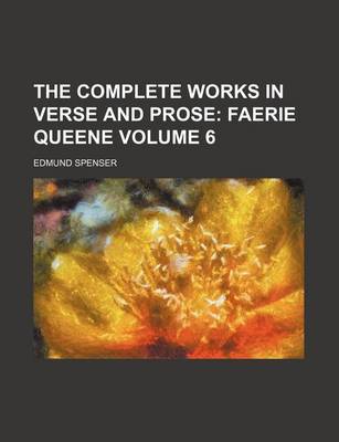 Book cover for The Complete Works in Verse and Prose Volume 6; Faerie Queene