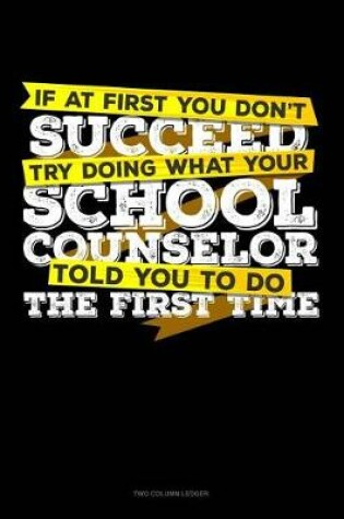 Cover of If at First You Don't Succeed Try Doing What Your School Counselor Told You to Do the First Time