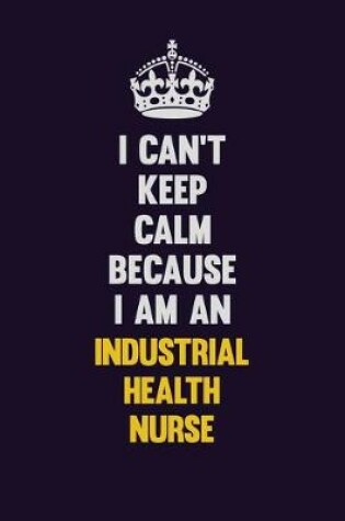 Cover of I can't Keep Calm Because I Am An Industrial health nurse