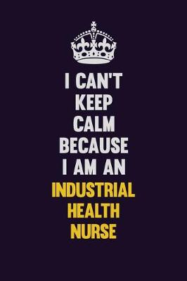 Book cover for I can't Keep Calm Because I Am An Industrial health nurse