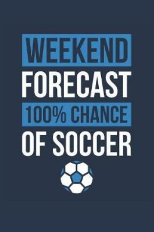 Cover of Soccer Notebook 'Weekend Forecast 100% Chance of Soccer' - Funny Gift for Soccer Player - Soccer Journal