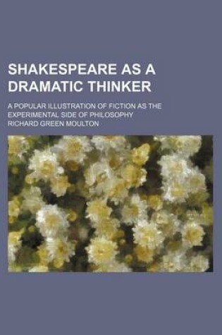 Cover of Shakespeare as a Dramatic Thinker; A Popular Illustration of Fiction as the Experimental Side of Philosophy