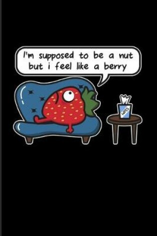 Cover of I'm Supposed To Be A Nut But I Feel Like A Berry