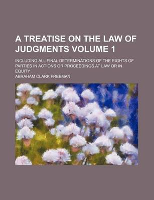 Book cover for A Treatise on the Law of Judgments Volume 1; Including All Final Determinations of the Rights of Parties in Actions or Proceedings at Law or in Equity