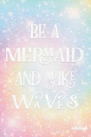 Cover of Be a Mermaid and Make Waves Notebook
