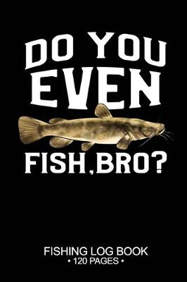 Book cover for Do You Even Fish, Bro? Fishing Log Book 120 Pages