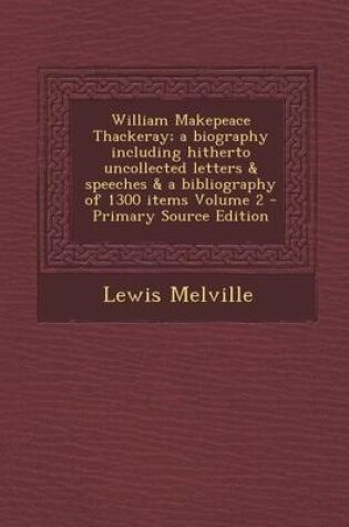 Cover of William Makepeace Thackeray; A Biography Including Hitherto Uncollected Letters & Speeches & a Bibliography of 1300 Items Volume 2 - Primary Source Ed