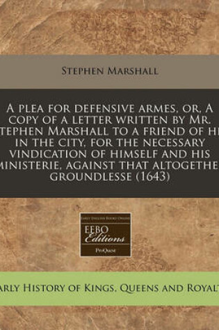 Cover of A Plea for Defensive Armes, Or, a Copy of a Letter Written by Mr. Stephen Marshall to a Friend of His in the City, for the Necessary Vindication of Himself and His Ministerie, Against That Altogether Groundlesse (1643)
