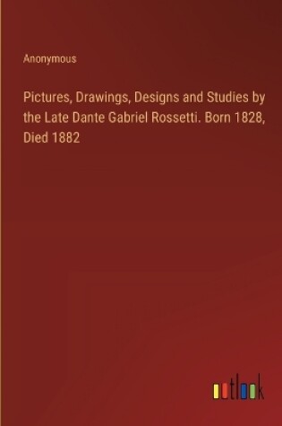 Cover of Pictures, Drawings, Designs and Studies by the Late Dante Gabriel Rossetti. Born 1828, Died 1882