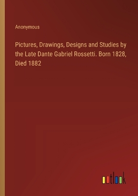 Book cover for Pictures, Drawings, Designs and Studies by the Late Dante Gabriel Rossetti. Born 1828, Died 1882