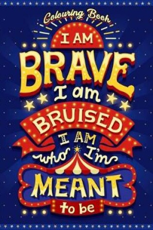 Cover of I Am Brave I Am Bruised I Am Who I'm Meant To Be Colouring Book