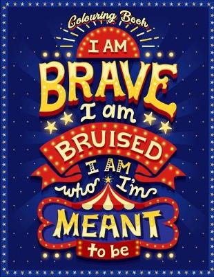 Book cover for I Am Brave I Am Bruised I Am Who I'm Meant To Be Colouring Book