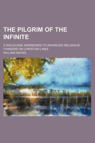 Cover of The Pilgrim of the Infinite; A Discourse Addressed to Advanced Religious Thinkers on Christian Lines