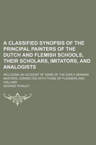 Cover of A Classified Synopsis of the Principal Painters of the Dutch and Flemish Schools, Their Scholars, Imitators, and Analogists; Including an Account of Some of the Early German Masters, Connected with Those of Flanders and Holland