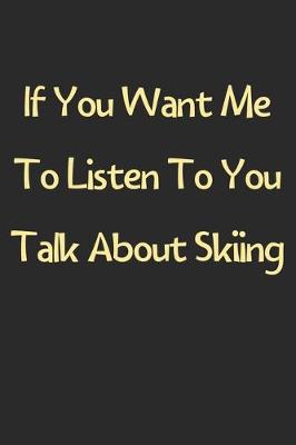 Book cover for If You Want Me To Listen To You Talk About Skiing