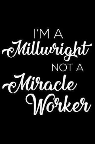 Cover of I'm a Millwright Not a Miracle Worker