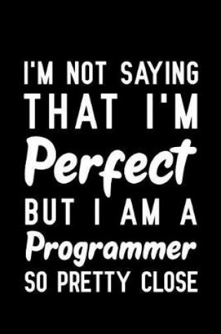 Cover of I'm Not Saying That I'm Perfect But I Am A Programmer So Pretty Close