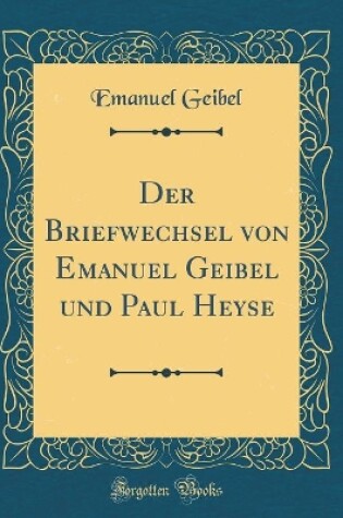 Cover of Der Briefwechsel Von Emanuel Geibel Und Paul Heyse (Classic Reprint)