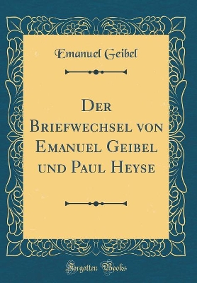 Book cover for Der Briefwechsel Von Emanuel Geibel Und Paul Heyse (Classic Reprint)