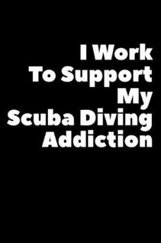 Cover of I Work To Support My Scuba Diving Addiction