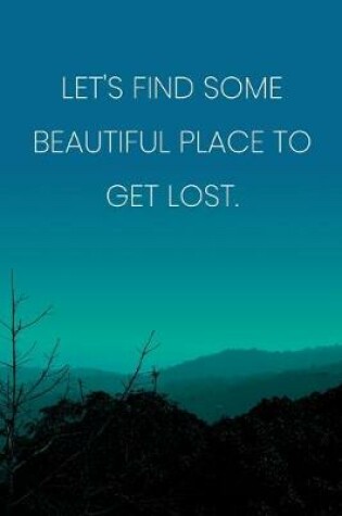 Cover of Inspirational Quote Notebook - 'Let's Find Some Beautiful Place To Get Lost.' - Inspirational Journal to Write in - Inspirational Quote Diary