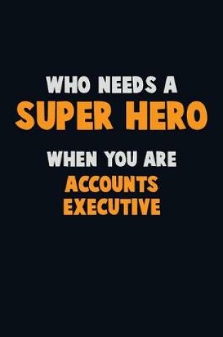 Cover of Who Need A SUPER HERO, When You Are Accounts Executive