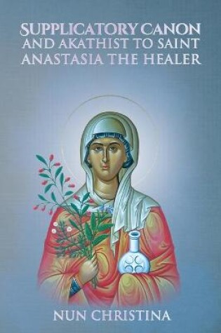 Cover of Supplicatory Canon and Akathist to Saint Anastasia the Healer