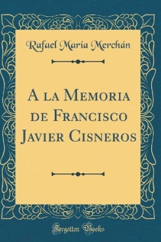 Cover of a la Memoria de Francisco Javier Cisneros (Classic Reprint)