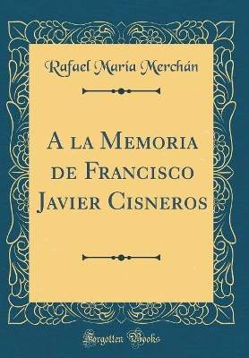 Book cover for a la Memoria de Francisco Javier Cisneros (Classic Reprint)