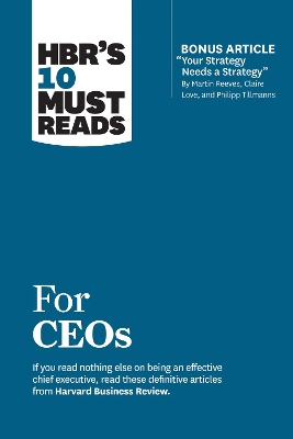 Book cover for HBR's 10 Must Reads for CEOs (with bonus article "Your Strategy Needs a Strategy" by Martin Reeves, Claire Love, and Philipp Tillmanns)