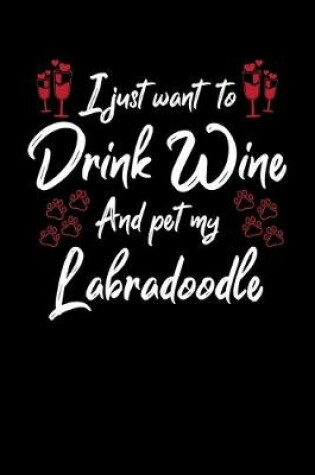 Cover of I Just Want To Drink Wine And Pet My Labradoodle