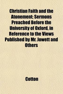 Book cover for Christian Faith and the Atonement; Sermons Preached Before the University of Oxford, in Reference to the Views Published by Mr. Jowett and Others