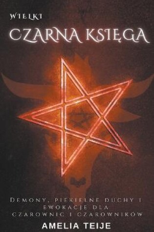 Cover of Wielka Czarna Księga - Demony, Piekielne Duchy i Ewokacje dla Czarownic i Czarownikow