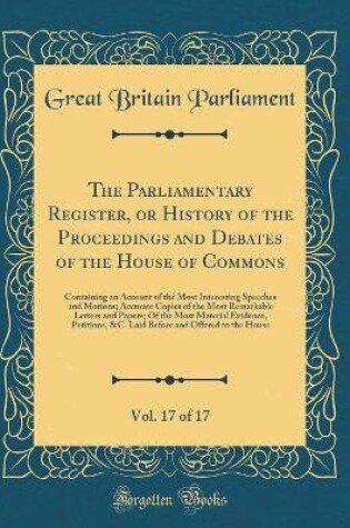 Cover of The Parliamentary Register, or History of the Proceedings and Debates of the House of Commons, Vol. 17 of 17